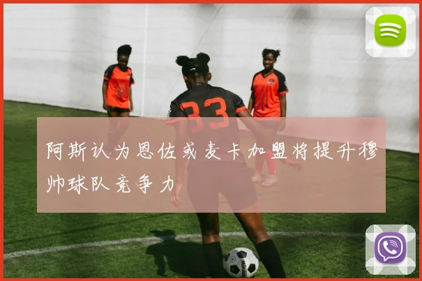 阿斯认为恩佐或麦卡加盟将提升穆帅球队竞争力