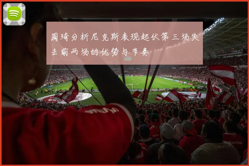 周琦分析尼克斯表现起伏第三场失去前两场的优势与节奏