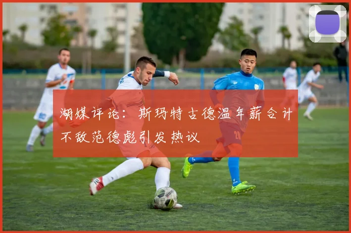湖媒评论：斯玛特古德温年薪合计不敌范德彪引发热议