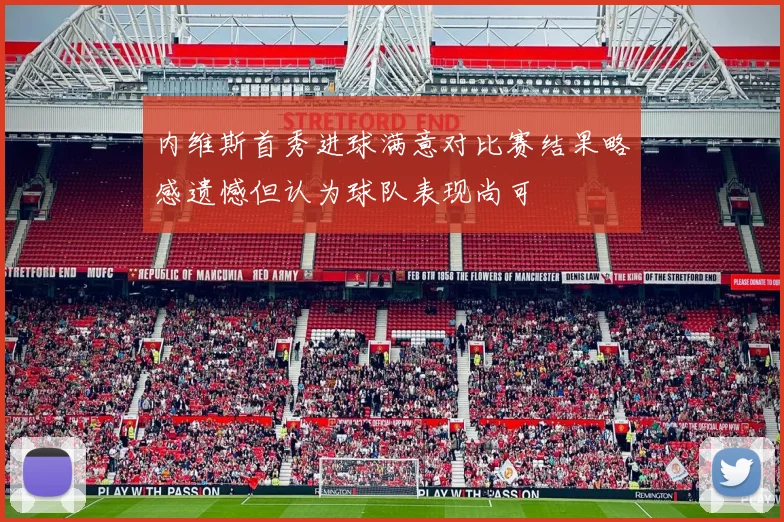 内维斯首秀进球满意对比赛结果略感遗憾但认为球队表现尚可