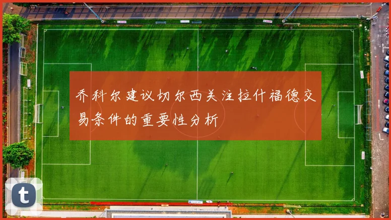 乔科尔建议切尔西关注拉什福德交易条件的重要性分析