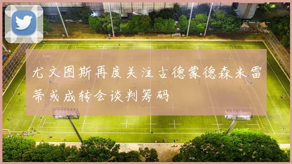 尤文图斯再度关注古德蒙德森米雷蒂或成转会谈判筹码