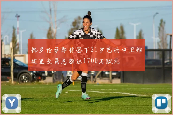 佛罗伦萨即将签下21岁巴西中卫维埃里交易总额达1700万欧元